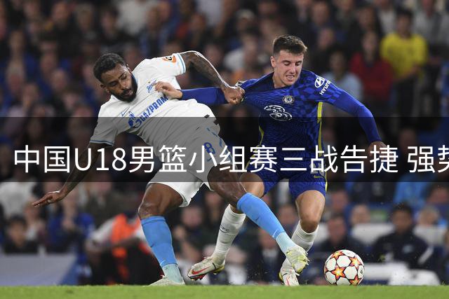 中国U18男篮小组赛三战告捷 强势挺进亚洲杯八强