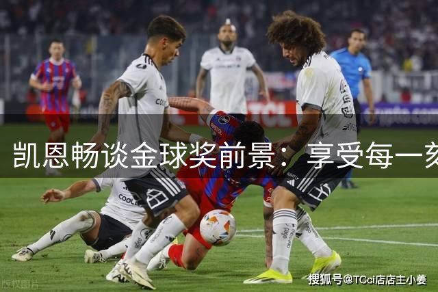 凯恩畅谈金球奖前景：享受每一刻 静待结果揭晓