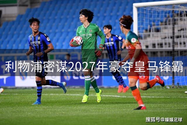 利物浦密谋2027年豪夺皇马锋霸 三豪门上演暗战