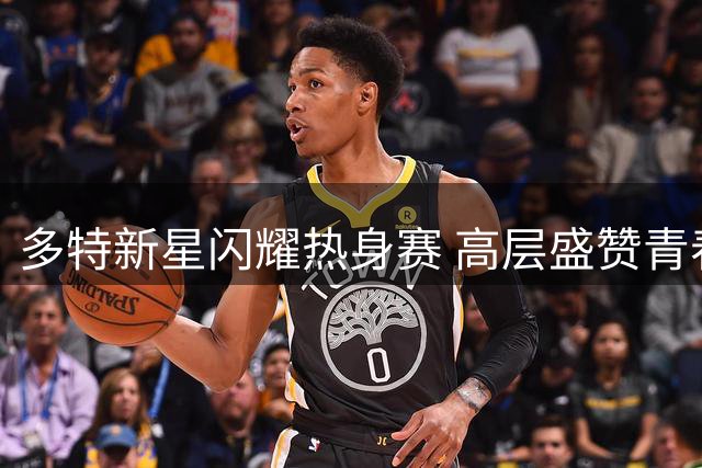 多特新星闪耀热身赛 高层盛赞青春风暴初显威力