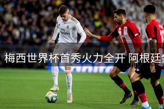 梅西世界杯首秀火力全开 阿根廷剑指沙特全取三分