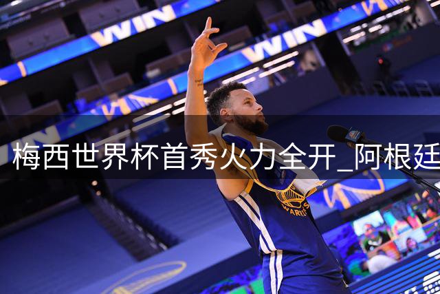 梅西世界杯首秀火力全开 阿根廷剑指沙特全取三分