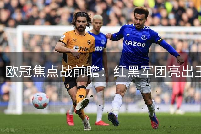 欧冠焦点战前瞻：红黑军团亮出王牌组合 莱奥搭档克罗地亚传奇