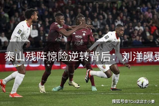 泰山残阵惊险逆转背后：刘洋曝更衣室秘密 海牛复仇战暗藏玄机