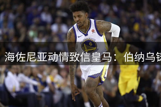 海佐尼亚动情致信皇马：伯纳乌铸就赢家基因 NBA征程再启感恩有你