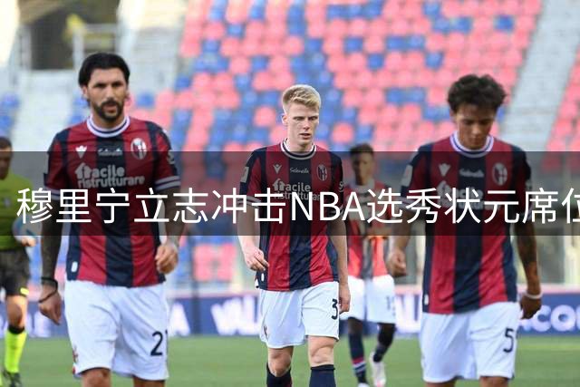 穆里宁立志冲击NBA选秀状元席位