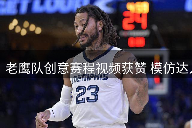 老鹰队创意赛程视频获赞 模仿达人小嘉宾引热议