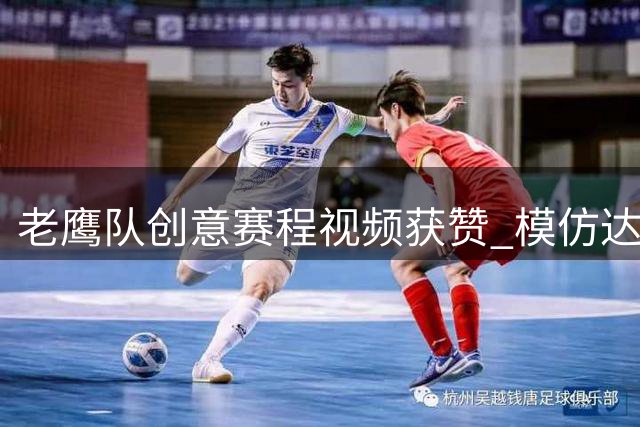 老鹰队创意赛程视频获赞 模仿达人小嘉宾引热议