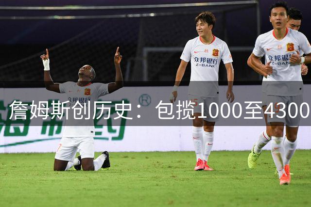 詹姆斯创历史：包揽1000至43000分最年轻得分记录
