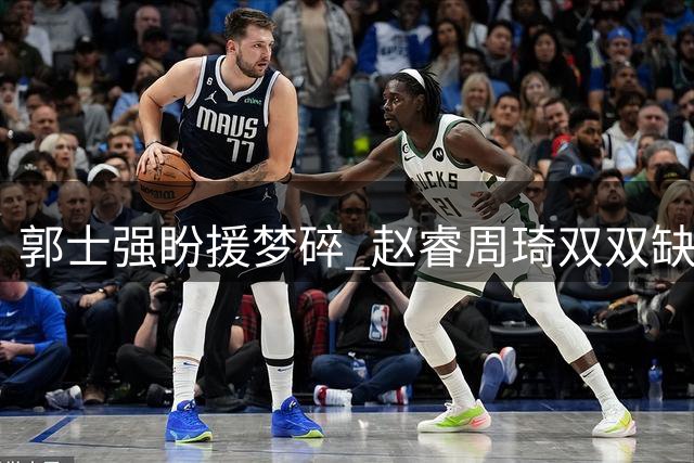 郭士强盼援梦碎 赵睿周琦双双缺席世预赛