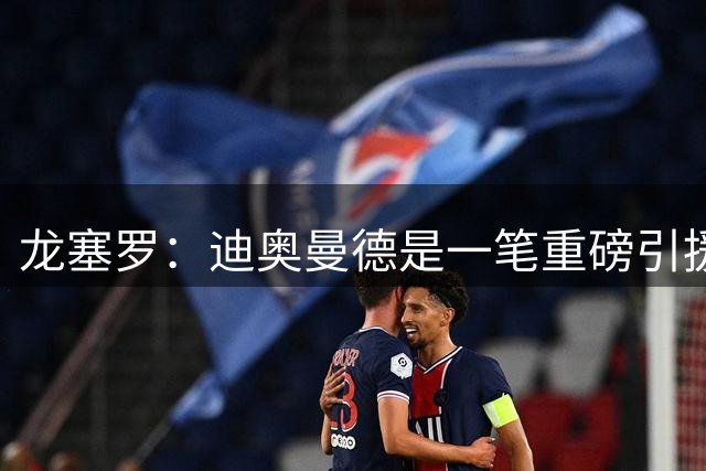 龙塞罗：迪奥曼德是一笔重磅引援，当今皇马坐拥世界独一档攻击线